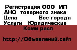 Регистрация ООО, ИП, АНО, товарного знака › Цена ­ 5 000 - Все города Услуги » Юридические   . Коми респ.